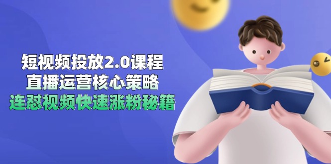 短视频投放2.0课程，直播运营核心策略，连怼视频快速涨粉秘籍-策里行间