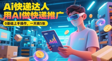 Ai快递达人，用AI做快递推广，0基础上手操作，一天搞5张-策里行间