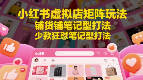 小红书虚拟店矩阵玩法，铺货铺笔记型打法，少款狂怼笔记型打法(更新)-策里行间