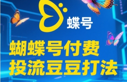 2025蝴蝶号付费投流豆豆打法，助新手快速掌握付费流量撬动自然流的核心玩法-策里行间