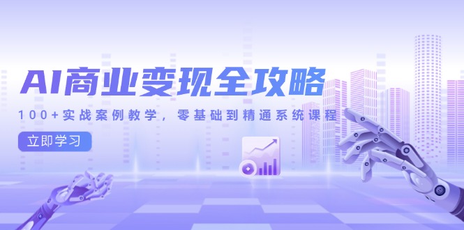 AI商业变现全攻略，100+实战案例教学，零基础到精通系统课程-策里行间
