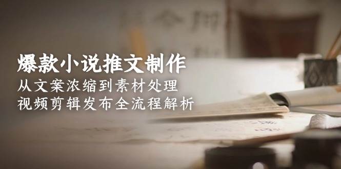 爆款小说推文制作，从文案浓缩到素材处理，视频剪辑发布全流程解析-策里行间
