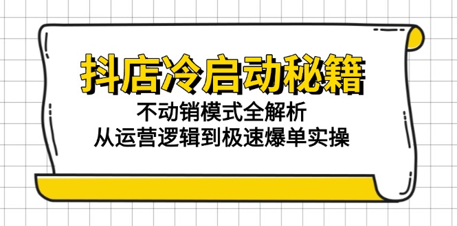 抖店冷启动秘籍：不动销模式全解析，从运营逻辑到极速爆单实操-策里行间