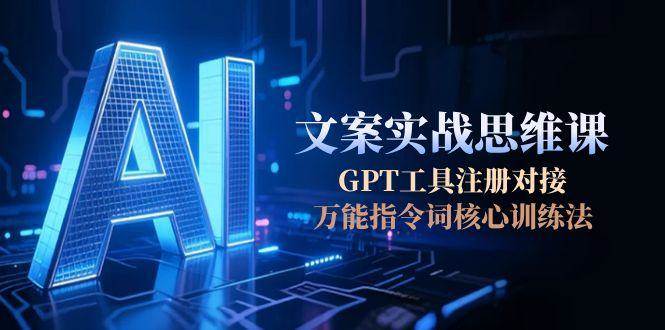 AI文案实战思维课，GPT工具注册对接，万能指令词核心训练法-策里行间