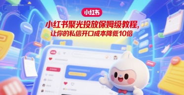 小红书聚光投放保姆级教程，让你的私信开口成本降低10倍-策里行间