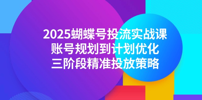 2025蝴蝶号投流实战课，账号规划到计划优化，三阶段精准投放策略-策里行间