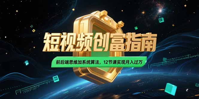 2025短视频创富指南，前后端思维加系统算法，12节课实现月入过万-策里行间