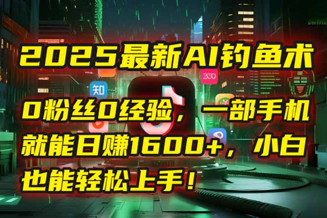 2025最新AI钓鱼术：0粉丝0经验，一部手机就能开启自动赚钱模式！-策里行间