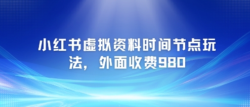 小红书虚拟资料时间节点玩法，外面收费980【附带项目教程】-策里行间