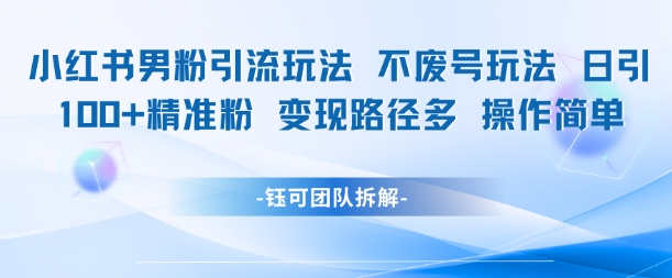 小红书男粉引流玩法不废号玩法日引100男粉变现路径多操作简单-策里行间