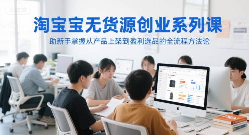 淘宝无货源创业系列课，助新手掌握从产品上架到盈利选品的全流程方法论-策里行间