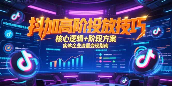 抖加高阶投放技巧，核心逻辑+阶段方案，实体企业流量变现指南-策里行间