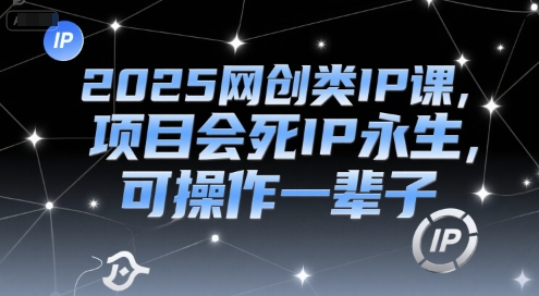 2025网创类IP课，项目会死IP永生，可操作一辈子-策里行间