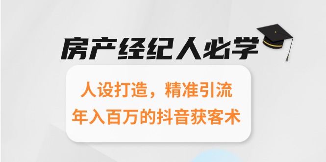 房产经纪人必学：人设打造，精准引流，年入百万的抖音获客术-策里行间
