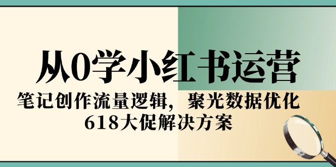 从0学小红书运营，笔记创作流量逻辑，聚光数据优化，618大促解决方案-策里行间