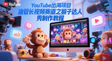 YouTube出海项目，油管长视频赛道之猴子达人秀制作教程-策里行间