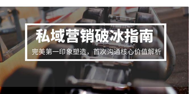 私域营销破冰指南，完美第一印象塑造，首次沟通核心价值解析-策里行间