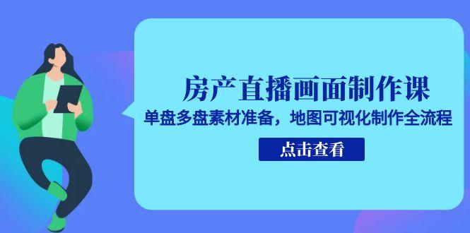 房产直播画面制作课，单盘多盘素材准备，地图可视化制作全流程-策里行间
