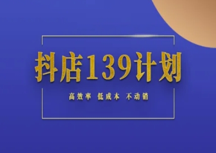 抖店139计划实录手册不动销起店实操方法论，高效率低成本不动销-策里行间