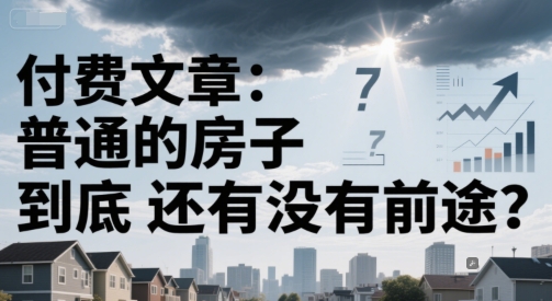 付费文章：普通的房子到底还有没有前途？-策里行间