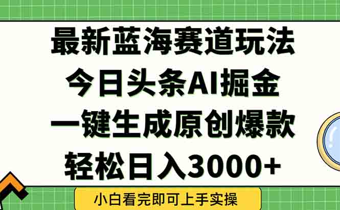 今日头条2025年最新蓝海玩法，一键生成爆款，轻松实现矩阵日入3000+-策里行间