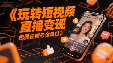 玩转短视频直播变现，把握视频号金风口-策里行间