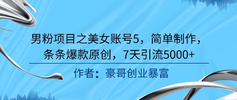 男粉项目之美女账号5，简单制作，条条爆款原创，7天引流5000+-策里行间