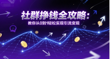 社群挣钱全攻略：教你从0到1轻松实现引流变现-策里行间