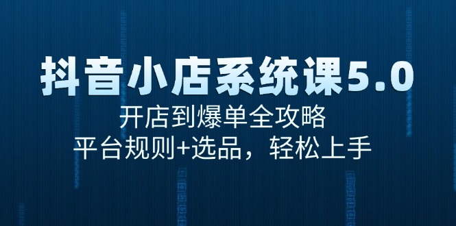 抖音小店系统课5.0，开店到爆单全攻略，平台规则+选品，轻松上手-策里行间