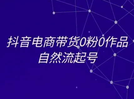 抖音电商带货0粉0作品自然流起号，抖音电商教程-策里行间