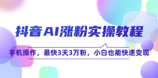 抖音AI涨粉实操教程，手机操作，最快3天3万粉，小白也能快速变现-策里行间