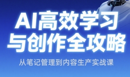 AI高效学习与创作全攻略，从笔记管理到内容生产实战课-策里行间