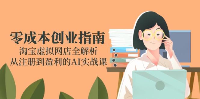 零成本创业指南：淘宝虚拟网店全解析，从注册到盈利的AI实战课-策里行间