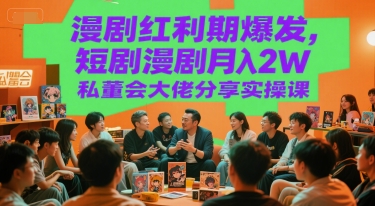 漫剧红利期爆发，短剧漫剧月入2W私董会大佬分享实操课-策里行间