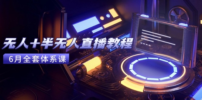 无人+半无人直播教程：AI工具+场景搭建，0到1掌握核心技术(6月更新-策里行间