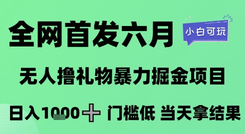 全网首发六月，无人撸礼物暴力掘金项目，日入1K+门槛低，当天拿结果，小白可玩【揭秘】-策里行间