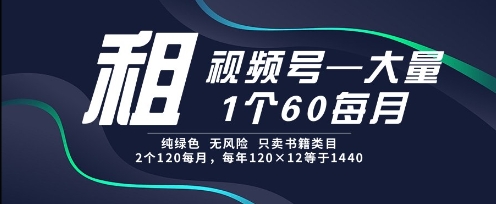 租视频号，一个60每月，2个120.纯绿色、无风险，常年租【揭秘】-策里行间