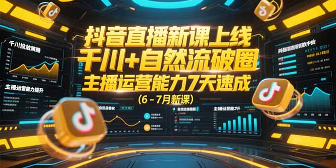抖音直播新课上线，千川+自然流破圈，主播运营能力7天速成 (6-7月新课-策里行间