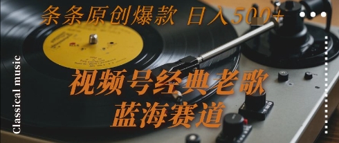 视频号经典老歌，蓝海赛道，日入5张+ 条条原创爆款【揭秘】-策里行间