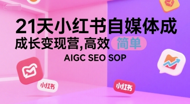 21天小红书自媒体成长变现营，高效 简单 AIGC SEO SOP-策里行间