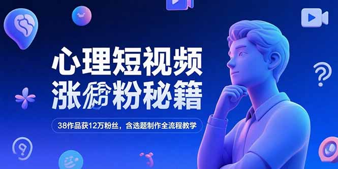 心理短视频涨粉秘籍，38作品获12万粉丝，含选题制作全流程教学-策里行间
