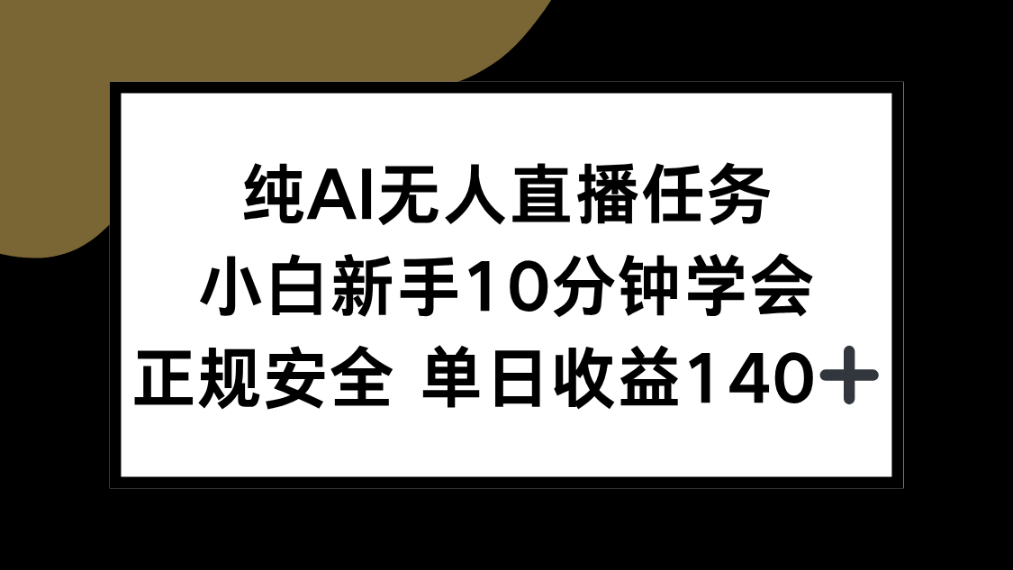 纯AI无人直播任务，小白新手10分钟学会 ，正规安全 单日收益140+-策里行间