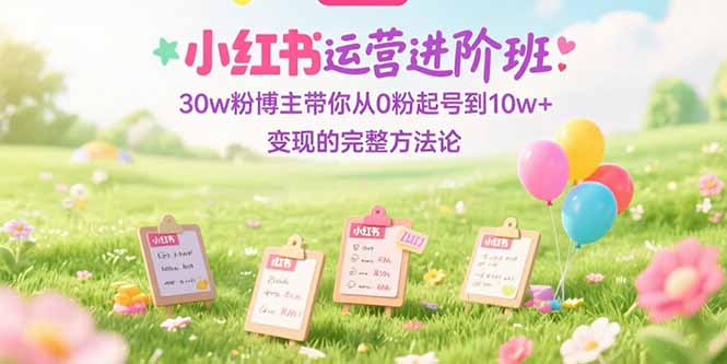 小红书运营进阶班：30w粉博主带你从0粉起号到10w+变现的完整方法论-策里行间