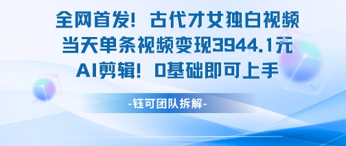 全网首发！古代才女独白视频，当天单条视频变现1k，AI剪辑0基础即可上手-策里行间