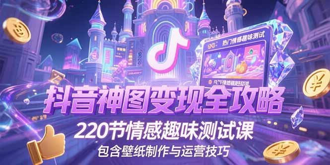 抖音神图变现全攻略，220节情感趣味测试课，包含壁纸制作与运营技巧-策里行间