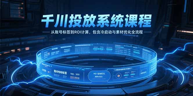 千川投放系统课程，从账号标签到ROI计算，包含冷启动与素材优化全流程-策里行间