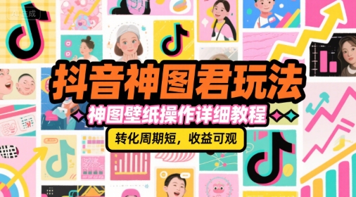 抖音神图君玩法，神图壁纸操作详细教程，转化周期短，收益可观-策里行间