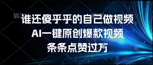 谁还傻乎乎的自己做视频？AI一键原创爆款视频，条条点赞过万，简单方便，好操作【揭秘】-策里行间