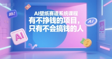 AI壁纸赛道系统课程，有不挣钱的项目，只有不会搞钱的人-策里行间