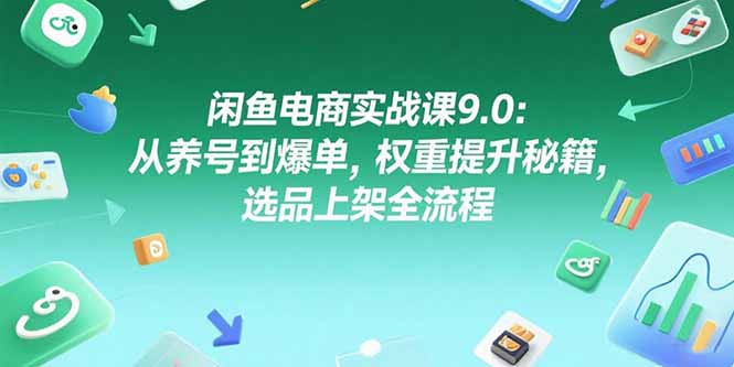 闲鱼电商实战课9.0：从养号到爆单，权重提升秘籍，选品上架全流程-策里行间